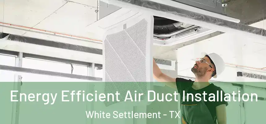  Energy Efficient Air Duct Installation White Settlement - TX