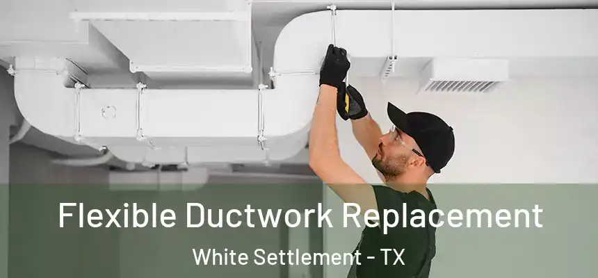  Flexible Ductwork Replacement White Settlement - TX