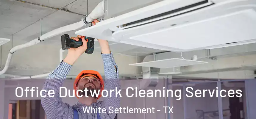  Office Ductwork Cleaning Services White Settlement - TX